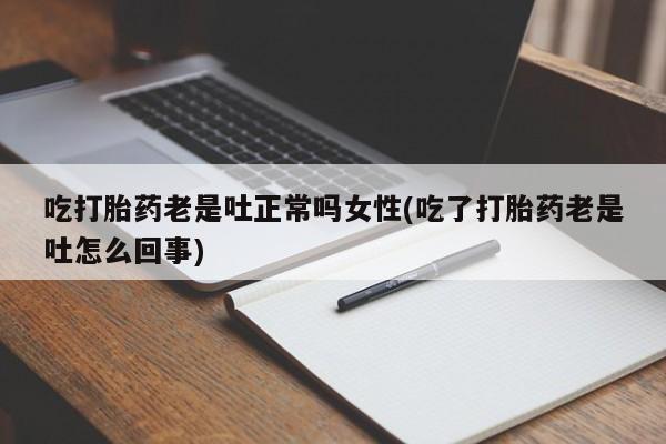 网上卖打胎药微信在线联系方式吃打胎药老是吐正常吗女性(吃了打胎药老是吐怎么回事)