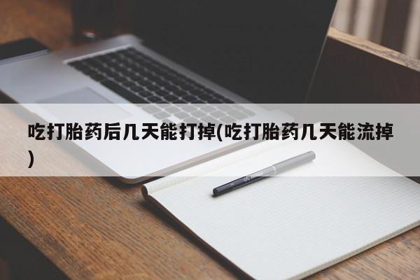 网上卖打胎药微信在线联系方式吃打胎药后几天能打掉(吃打胎药几天能流掉)