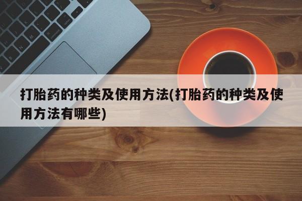 网上卖打胎药微信在线联系方式打胎药的种类及使用方法(打胎药的种类及使用方法有哪些)