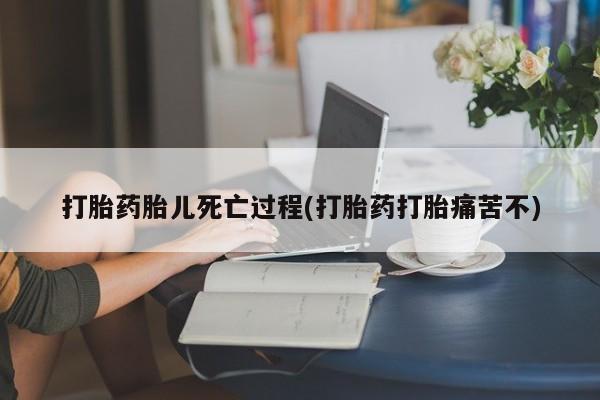 网上卖打胎药微信在线联系方式打胎药胎儿死亡过程(打胎药打胎痛苦不)