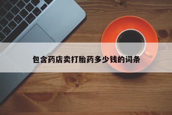 网上卖打胎药微信在线联系方式包含药店卖打胎药多少钱的词条