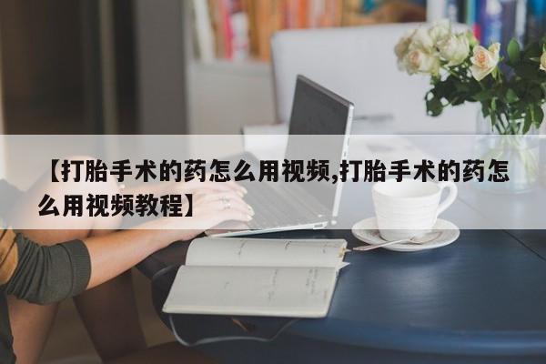 网上卖打胎药微信在线联系方式【打胎手术的药怎么用视频,打胎手术的药怎么用视频教程】