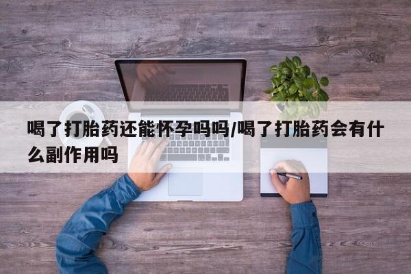 网上卖打胎药微信在线联系方式喝了打胎药还能怀孕吗吗/喝了打胎药会有什么副作用吗