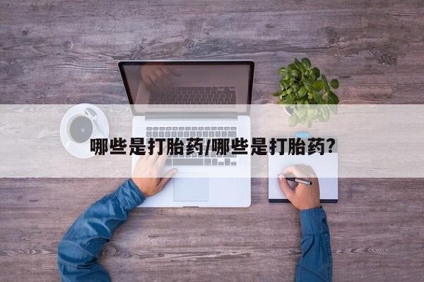 网上卖打胎药微信在线联系方式哪些是打胎药/哪些是打胎药?