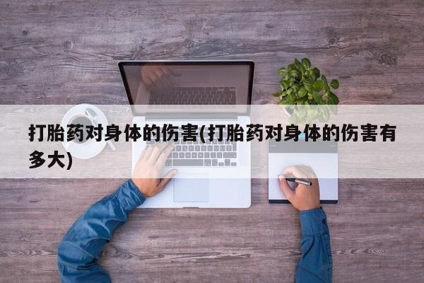 网上卖打胎药微信在线联系方式打胎药对身体的伤害(打胎药对身体的伤害有多大)