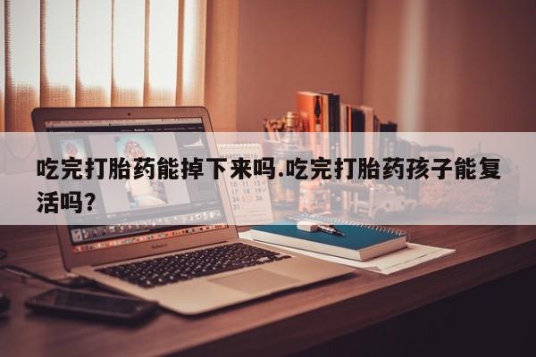 网上卖打胎药微信在线联系方式吃完打胎药能掉下来吗.吃完打胎药孩子能复活吗？