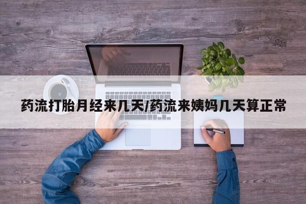 网上卖打胎药微信在线联系方式药流打胎月经来几天/药流来姨妈几天算正常