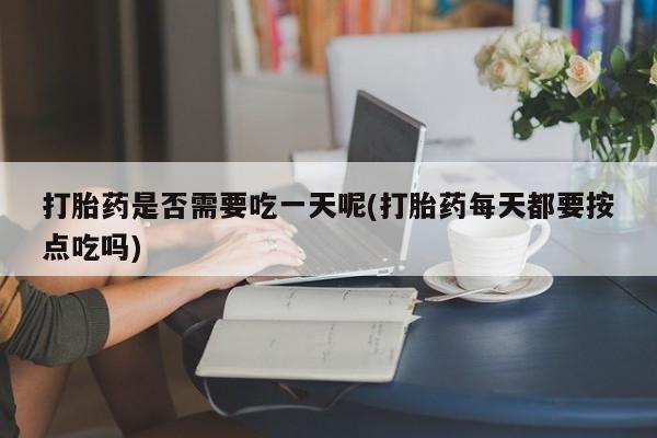 网上卖打胎药微信在线联系方式打胎药是否需要吃一天呢(打胎药每天都要按点吃吗)