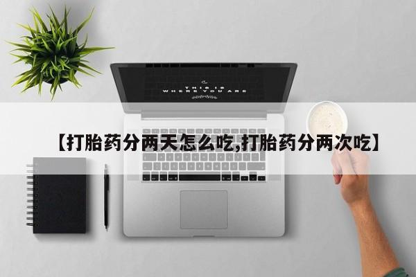 网上卖打胎药微信在线联系方式【打胎药分两天怎么吃,打胎药分两次吃】