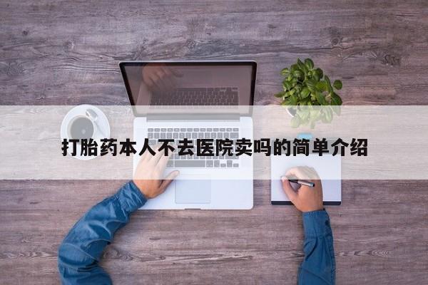 网上卖打胎药微信在线联系方式打胎药本人不去医院卖吗的简单介绍