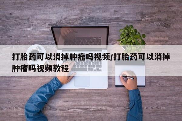 网上卖打胎药微信在线联系方式打胎药可以消掉肿瘤吗视频/打胎药可以消掉肿瘤吗视频教程