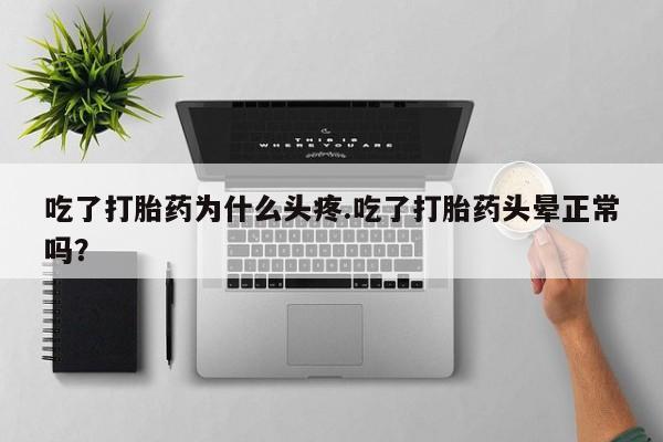 网上卖打胎药微信在线联系方式吃了打胎药为什么头疼.吃了打胎药头晕正常吗？