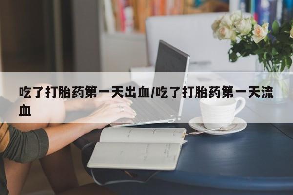 网上卖打胎药微信在线联系方式吃了打胎药第一天出血/吃了打胎药第一天流血