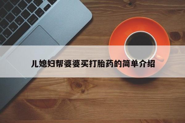 网上卖打胎药微信在线联系方式儿媳妇帮婆婆买打胎药的简单介绍