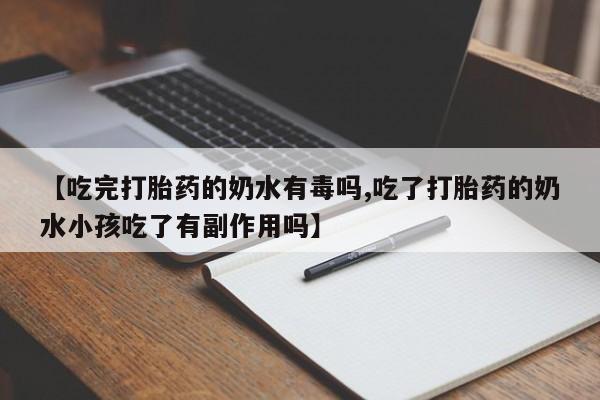 网上卖打胎药微信在线联系方式【吃完打胎药的奶水有毒吗,吃了打胎药的奶水小孩吃了有副作用吗】