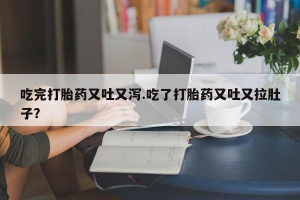 网上卖打胎药微信在线联系方式吃完打胎药又吐又泻.吃了打胎药又吐又拉肚子？