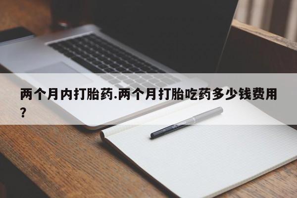 网上卖打胎药微信在线联系方式两个月内打胎药.两个月打胎吃药多少钱费用？